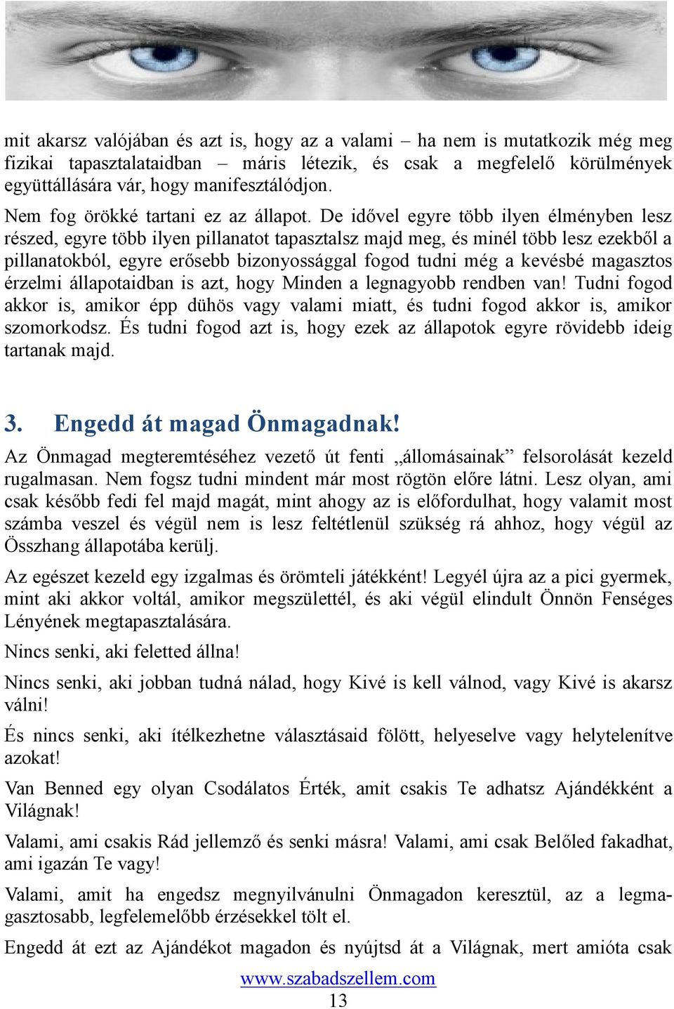 De idővel egyre több ilyen élményben lesz részed, egyre több ilyen pillanatot tapasztalsz majd meg, és minél több lesz ezekből a pillanatokból, egyre erősebb bizonyossággal fogod tudni még a kevésbé