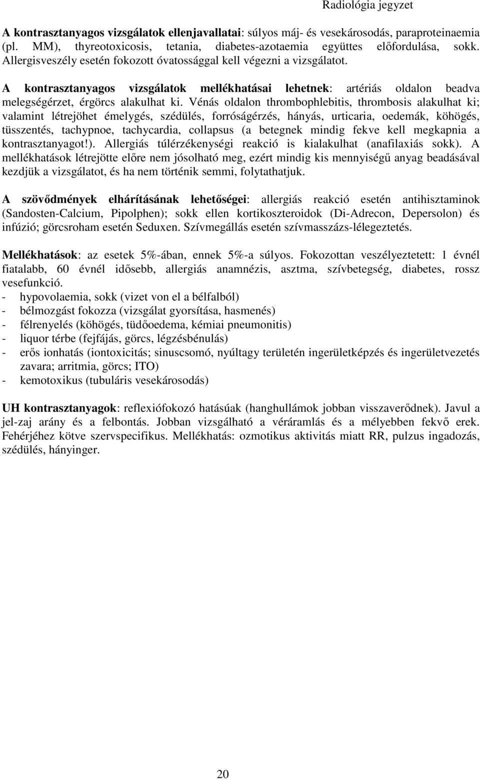 Vénás oldalon thrombophlebitis, thrombosis alakulhat ki; valamint létrejöhet émelygés, szédülés, forróságérzés, hányás, urticaria, oedemák, köhögés, tüsszentés, tachypnoe, tachycardia, collapsus (a