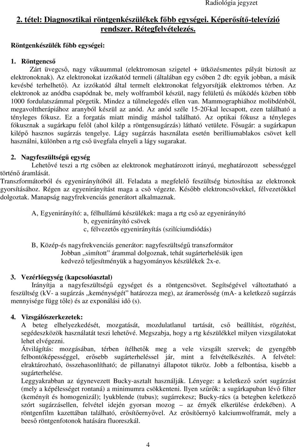 Az elektronokat izzókatód termeli (általában egy csıben 2 db: egyik jobban, a másik kevésbé terhelhetı). Az izzókatód által termelt elektronokat felgyorsítják elektromos térben.