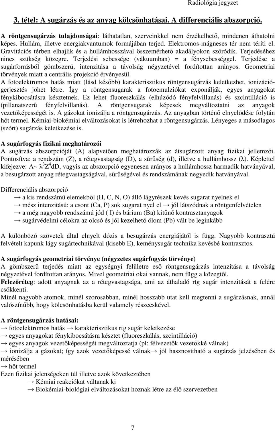 Terjedéséhez nincs szükség közegre. Terjedési sebessége (vákuumban) = a fénysebességgel. Terjedése a sugárforrásból gömbszerő, intenzitása a távolság négyzetével fordítottan arányos.