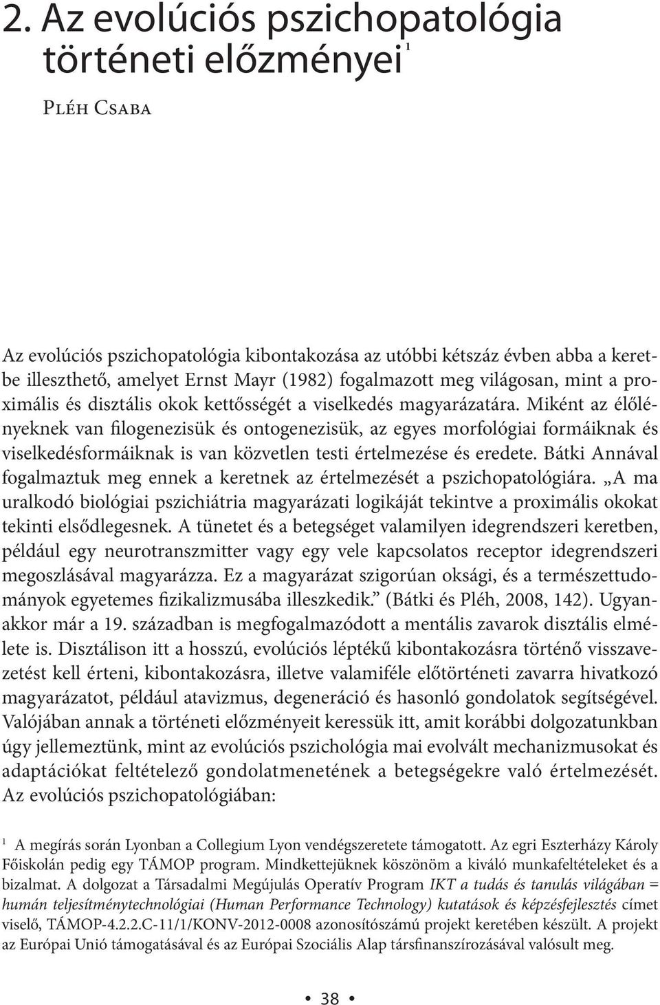 Miként az élőlényeknek van filogenezisük és ontogenezisük, az egyes morfológiai formáiknak és viselkedésformáiknak is van közvetlen testi értelmezése és eredete.