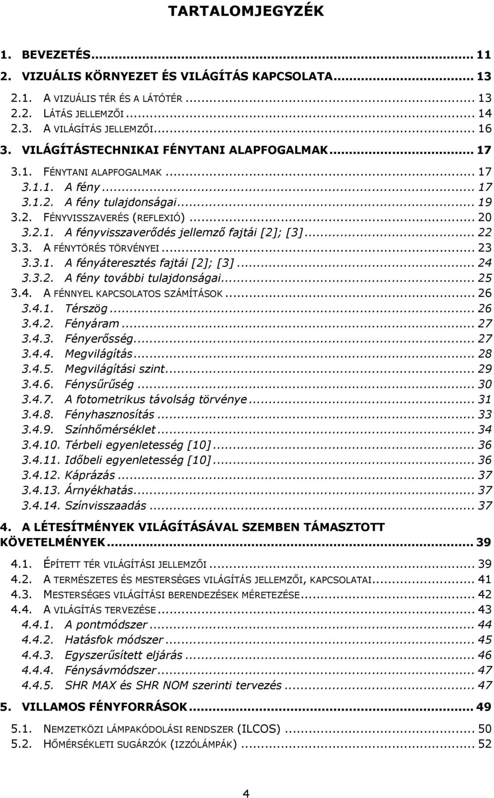 .. 22 3.3. A FÉNYTÖRÉS TÖRVÉNYEI... 23 3.3.1. A fényáteresztés fajtái [2]; [3]... 24 3.3.2. A fény további tulajdonságai... 25 3.4. A FÉNNYEL KAPCSOLATOS SZÁMÍTÁSOK... 26 3.4.1. Térszög... 26 3.4.2. Fényáram.