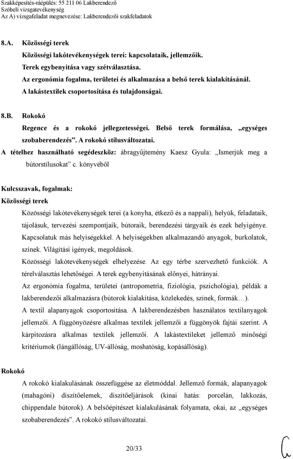 Közösségi terek Közösségi lakótevékenységek terei (a konyha, étkező és a nappali), helyük, feladataik, tájolásuk, tervezési szempontjaik, bútoraik, berendezési tárgyaik és ezek helyigénye.