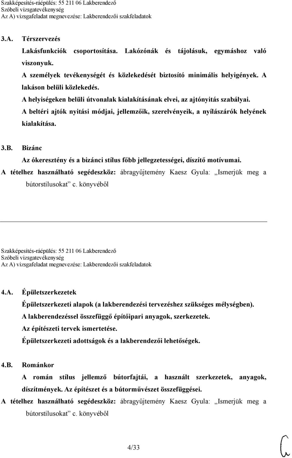 A beltéri ajtók nyitási módjai, jellemzőik, szerelvényeik, a nyílászárók helyének kialakítása. 3.B. Bizánc Az ókeresztény és a bizánci stílus főbb jellegzetességei, díszítő motívumai.