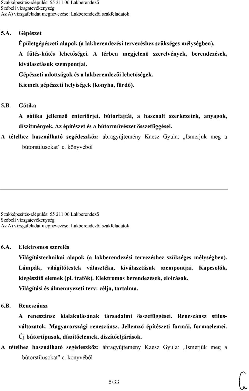 Gótika A gótika jellemző enteriőrjei, bútorfajtái, a használt szerkezetek, anyagok, díszítmények. Az építészet és a bútorművészet összefüggései. Szakképesítés-ráépülés: 55 211 06 Lakberendező 6.A. Elektromos szerelés Világítástechnikai alapok (a lakberendezési tervezéshez szükséges mélységben).