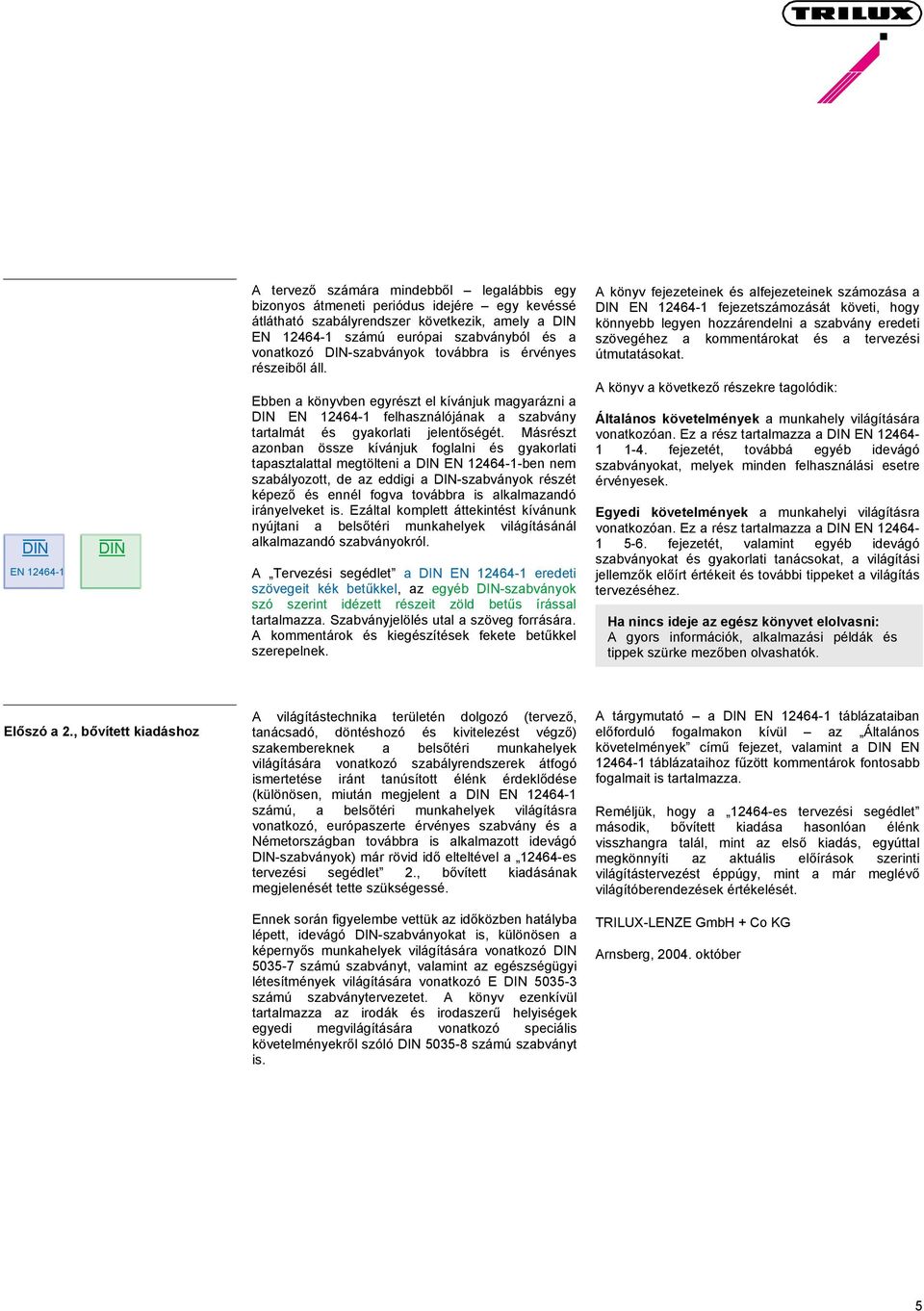 Másrészt azonban össze kívánjuk foglalni és gyakorlati tapasztalattal megtölteni a EN 12464-1-ben nem szabályozott, de az eddigi a -szabványok részét képező és ennél fogva továbbra is alkalmazandó