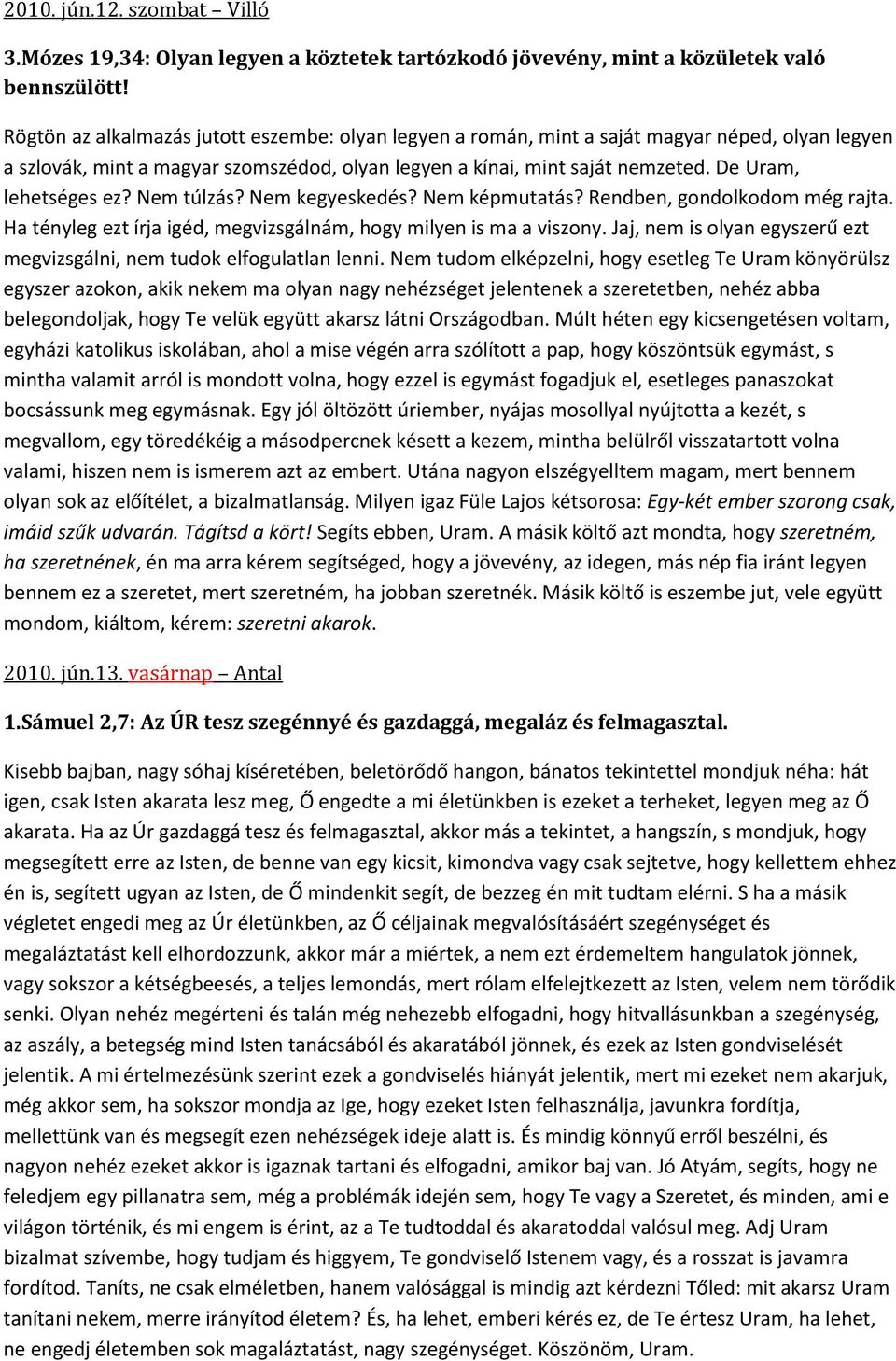 De Uram, lehetséges ez? Nem túlzás? Nem kegyeskedés? Nem képmutatás? Rendben, gondolkodom még rajta. Ha tényleg ezt írja igéd, megvizsgálnám, hogy milyen is ma a viszony.