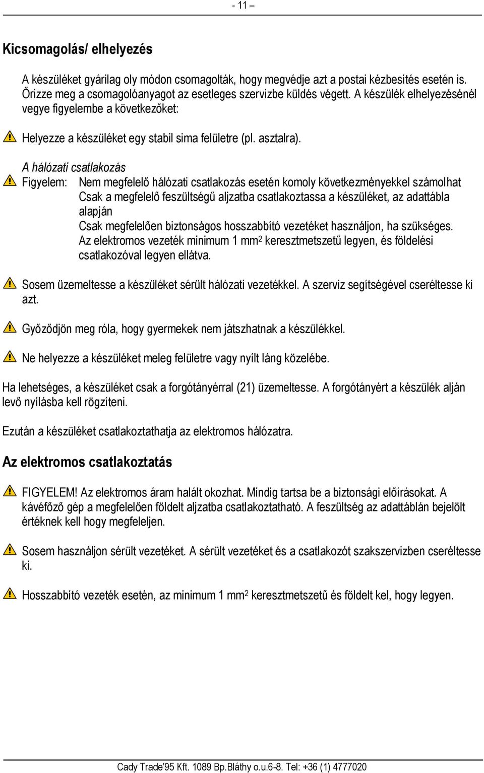 A hálózati csatlakozás Figyelem: Nem megfelelő hálózati csatlakozás esetén komoly következményekkel számolhat Csak a megfelelő feszültségű aljzatba csatlakoztassa a készüléket, az adattábla alapján