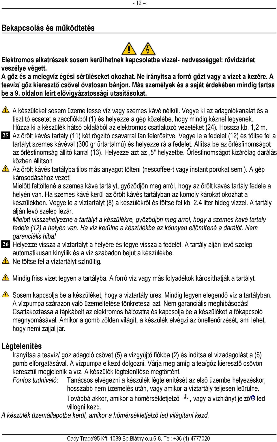 25 26 A készüléket sosem üzemeltesse víz vagy szemes kávé nélkül. Vegye ki az adagolókanalat és a tisztító ecsetet a zaccfiókból (1) és helyezze a gép közelébe, hogy mindig kéznél legyenek.