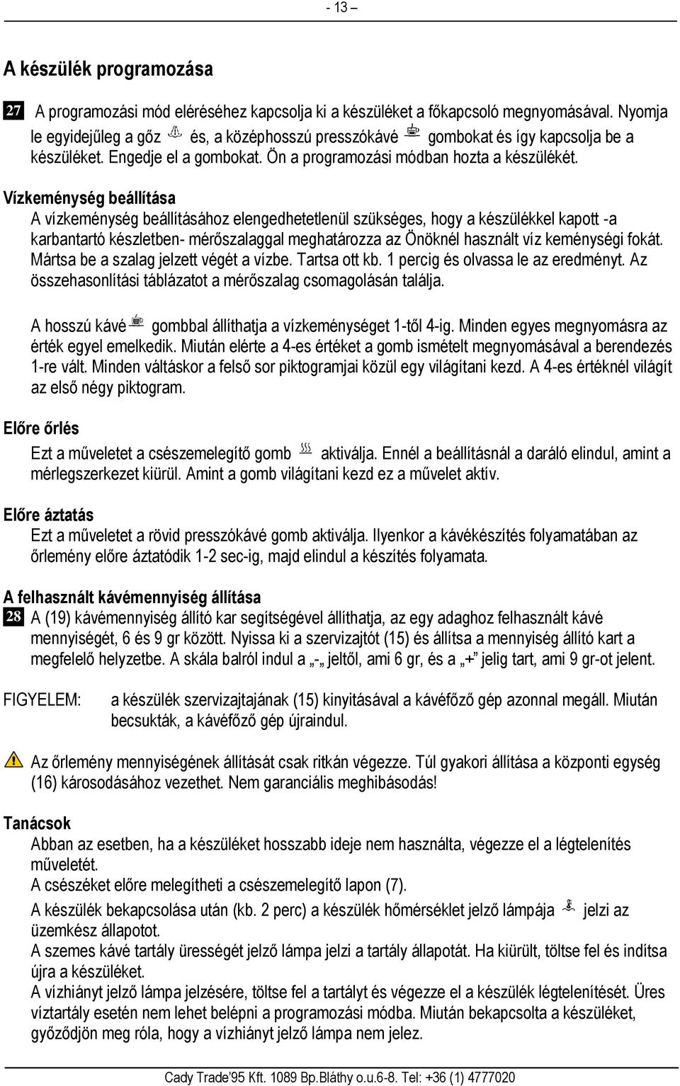 Vízkeménység beállítása A vízkeménység beállításához elengedhetetlenül szükséges, hogy a készülékkel kapott -a karbantartó készletben- mérőszalaggal meghatározza az Önöknél használt víz keménységi