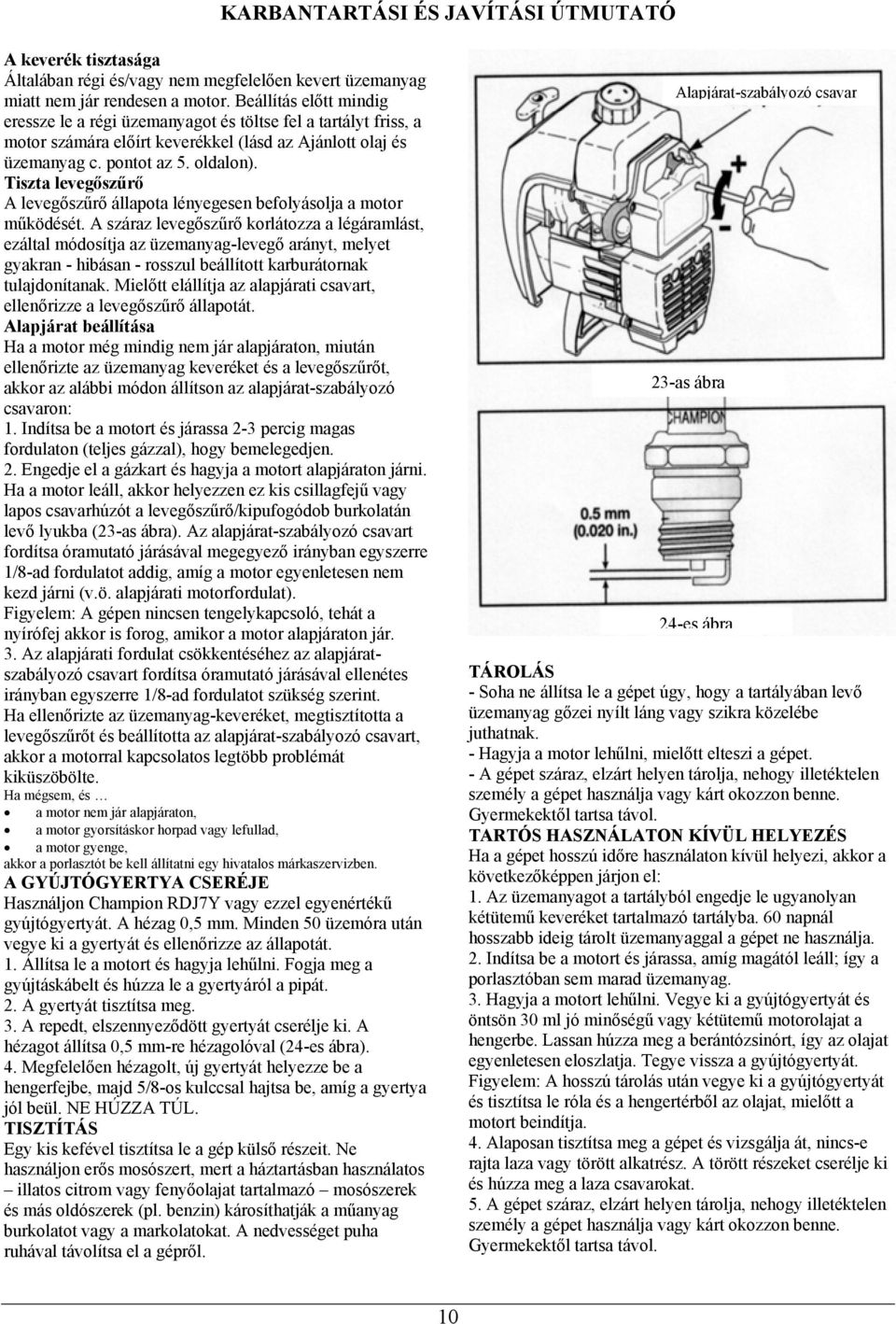 Tiszta levegőszűrő A levegőszűrő állapota lényegesen befolyásolja a motor működését.