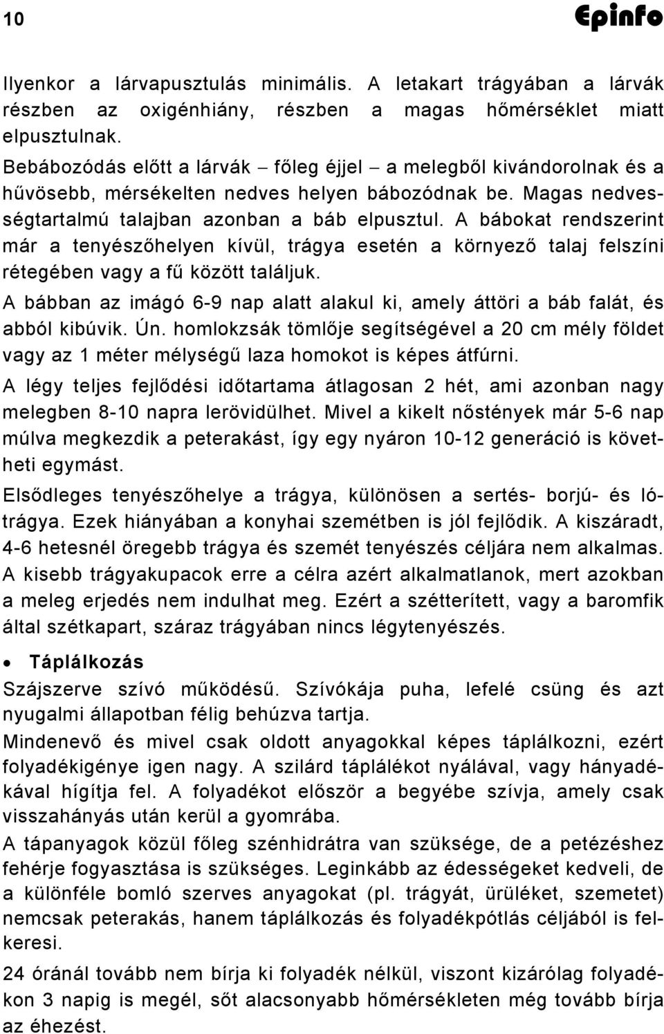 A bábokat rendszerint már a tenyészőhelyen kívül, trágya esetén a környező talaj felszíni rétegében vagy a fű között találjuk.