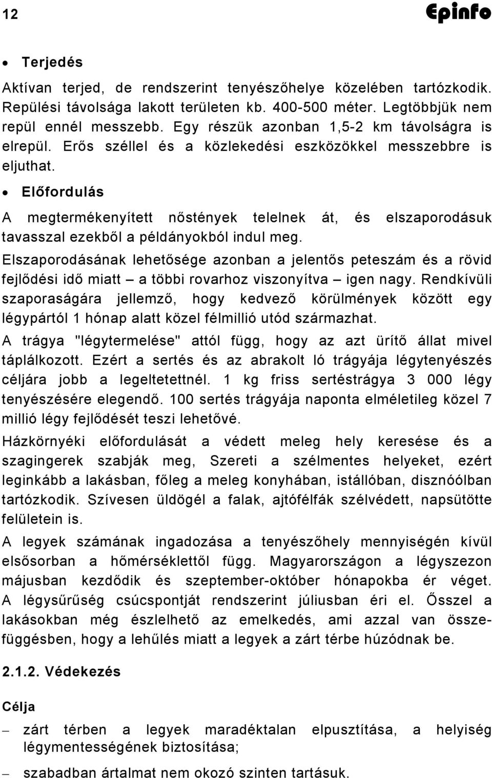 Előfordulás A megtermékenyített nőstények telelnek át, és elszaporodásuk tavasszal ezekből a példányokból indul meg.