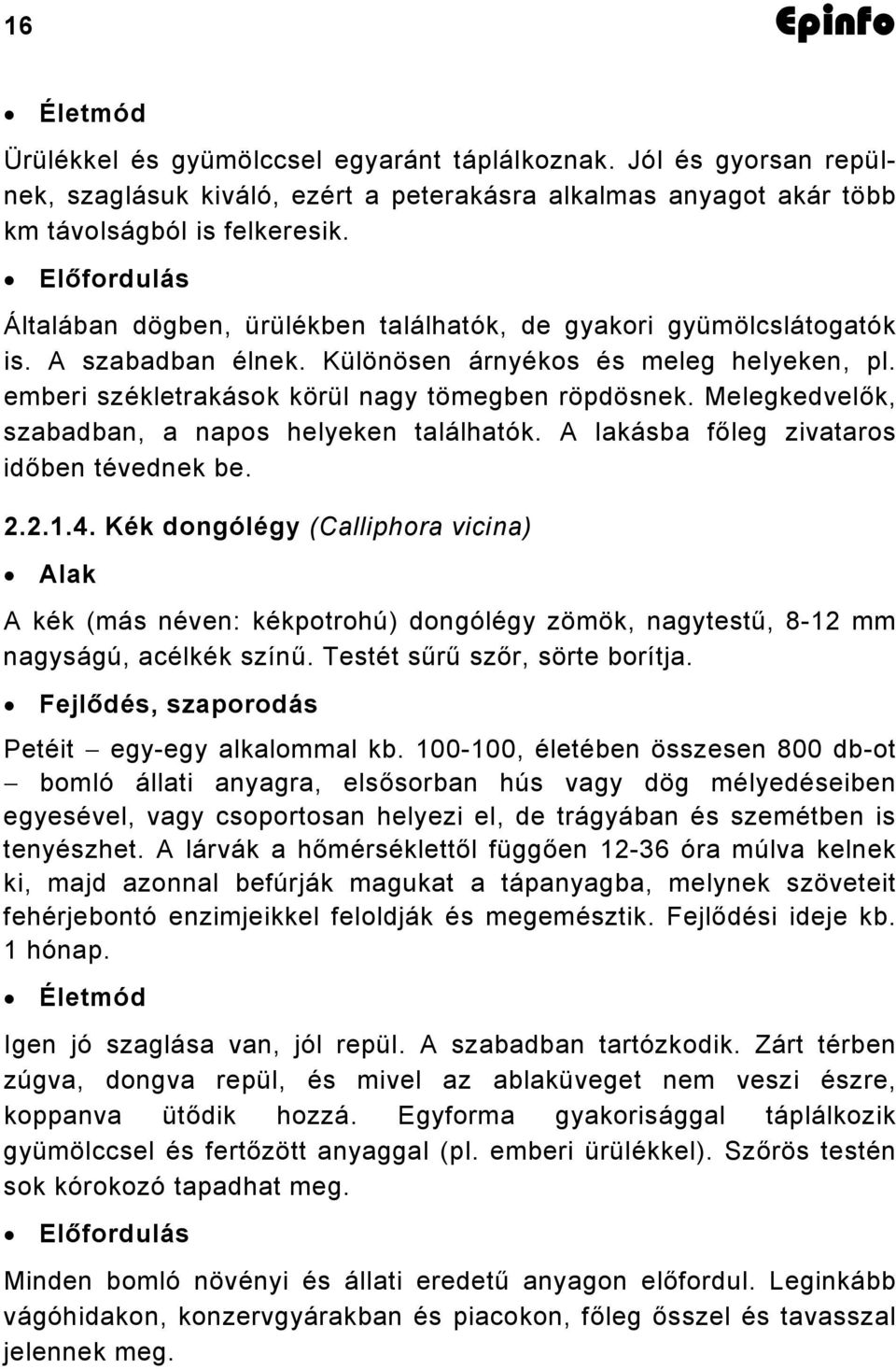 Melegkedvelők, szabadban, a napos helyeken találhatók. A lakásba főleg zivataros időben tévednek be. 2.2.1.4.