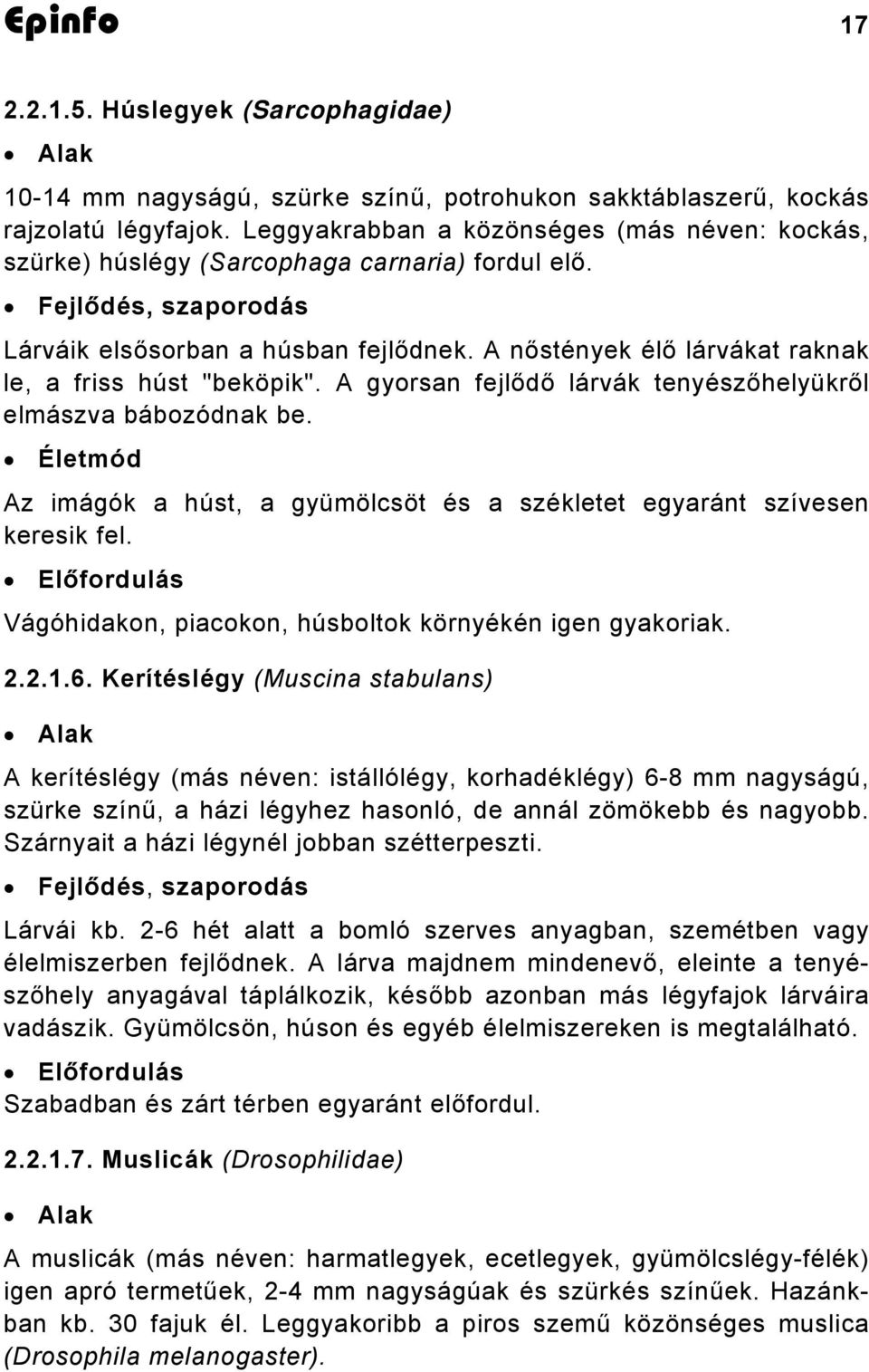 A nőstények élő lárvákat raknak le, a friss húst "beköpik". A gyorsan fejlődő lárvák tenyészőhelyükről elmászva bábozódnak be.