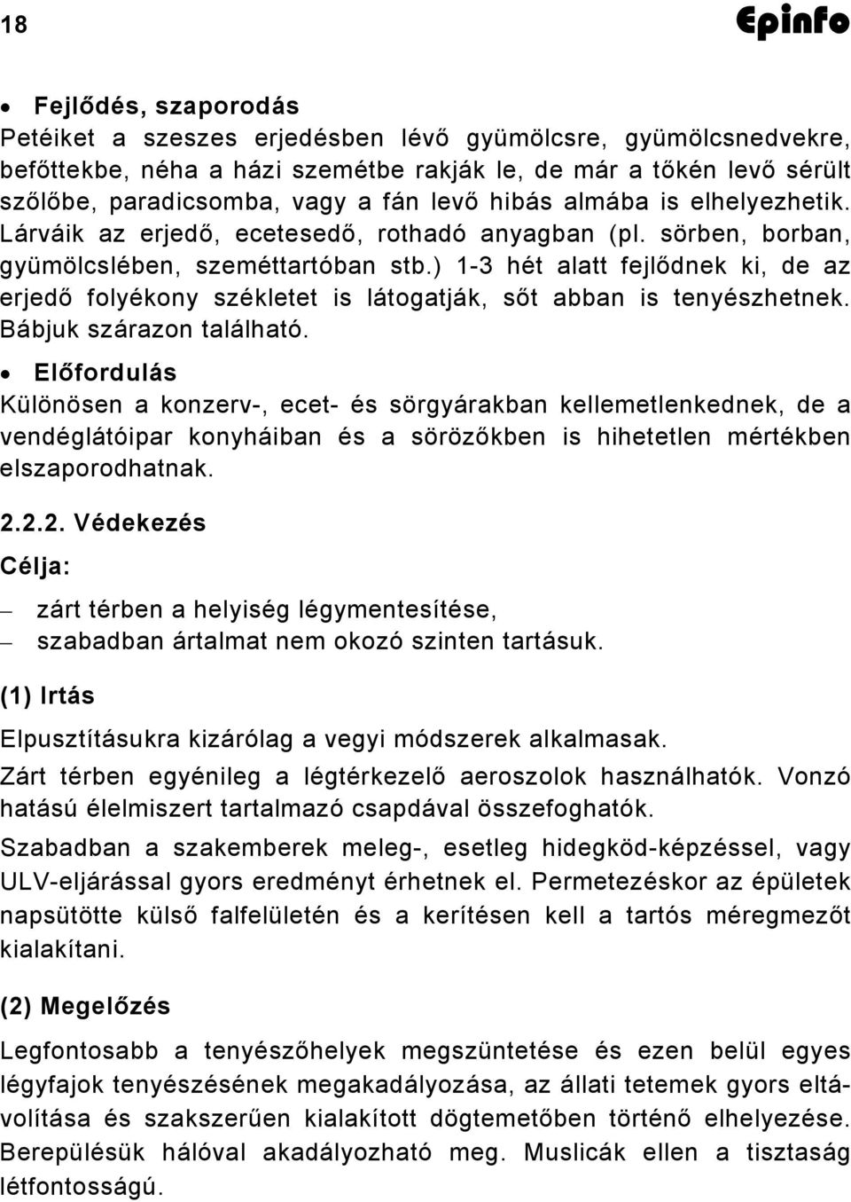 ) 1-3 hét alatt fejlődnek ki, de az erjedő folyékony székletet is látogatják, sőt abban is tenyészhetnek. Bábjuk szárazon található.