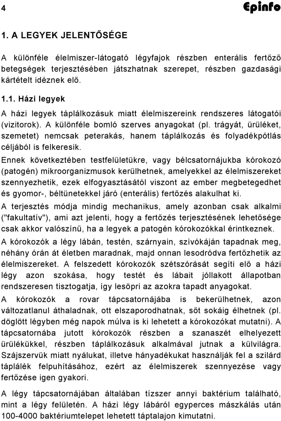 Ennek következtében testfelületükre, vagy bélcsatornájukba kórokozó (patogén) mikroorganizmusok kerülhetnek, amelyekkel az élelmiszereket szennyezhetik, ezek elfogyasztásától viszont az ember