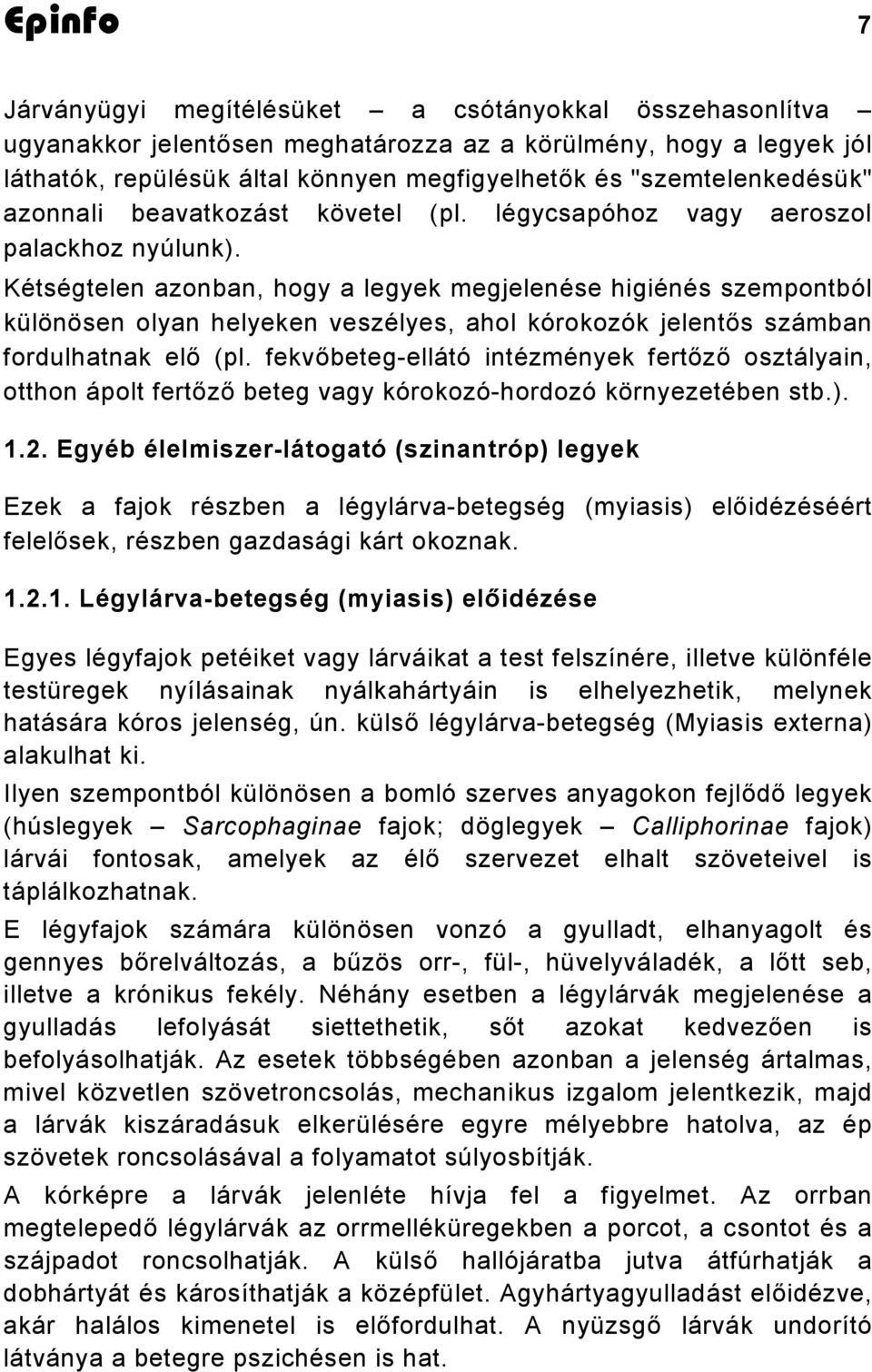 Kétségtelen azonban, hogy a legyek megjelenése higiénés szempontból különösen olyan helyeken veszélyes, ahol kórokozók jelentős számban fordulhatnak elő (pl.