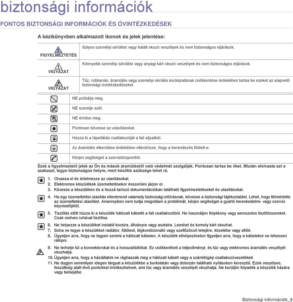 VIGYÁZAT VIGYÁZAT Tűz, robbanás, áramütés vagy személyi sérülés kockázatának csökkentése érdekében tartsa be ezeket az alapvető biztonsági óvintézkedéseket NE próbálja meg. NE szerelje szét.