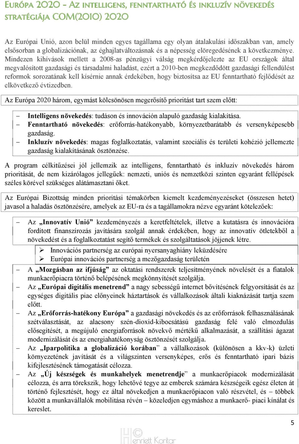 Mindezen kihívások mellett a 2008-as pénzügyi válság megkérdőjelezte az EU országok által megvalósított gazdasági és társadalmi haladást, ezért a 2010-ben megkezdődött gazdasági fellendülést reformok