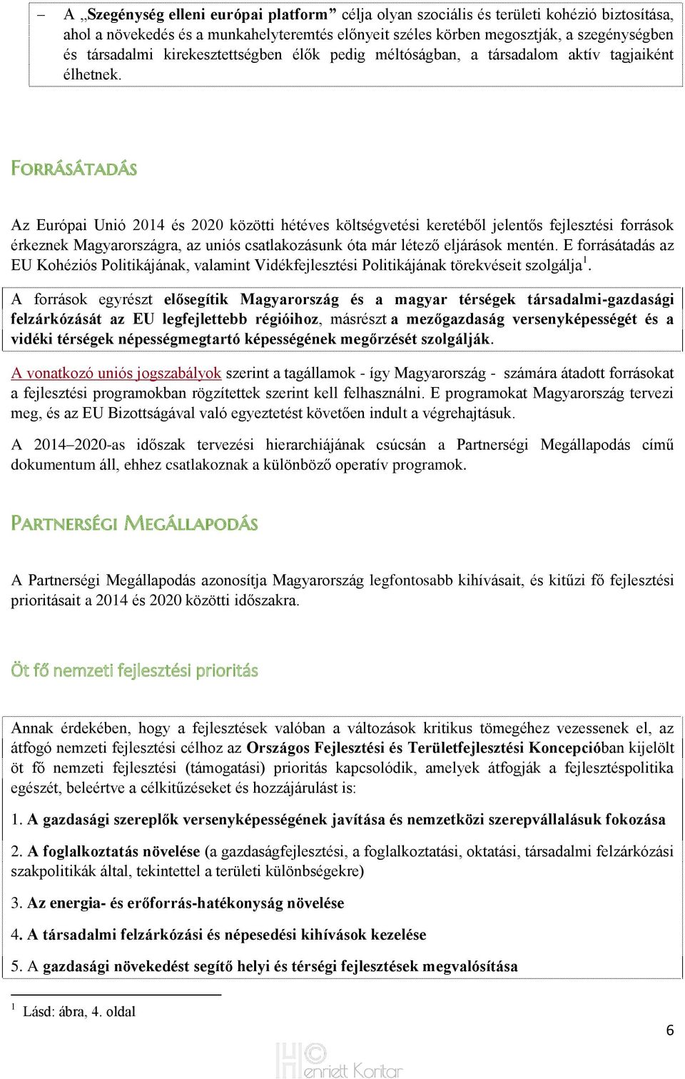 Forrásátadás Az Európai Unió 2014 és 2020 közötti hétéves költségvetési keretéből jelentős fejlesztési források érkeznek Magyarországra, az uniós csatlakozásunk óta már létező eljárások mentén.