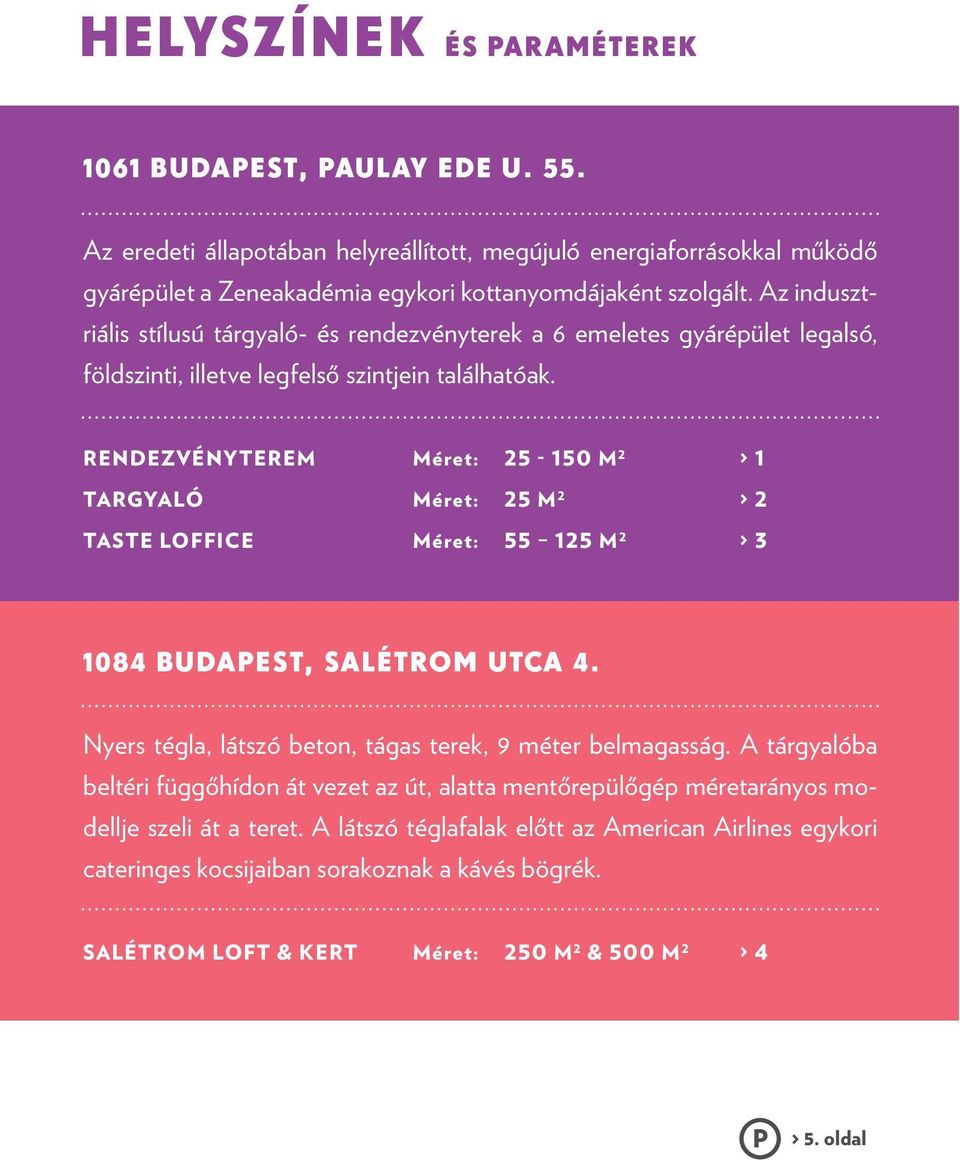 RENDEZVÉNYTEREM Méret: 25-150 M 2 > 1 TARGYALÓ Méret: 25 M 2 > 2 TASTE LOFFICE Méret: 55 125 M 2 > 3 1084 BUDAPEST, SALÉTROM UTCA 4. Nyers tégla, látszó beton, tágas terek, 9 méter belmagasság.