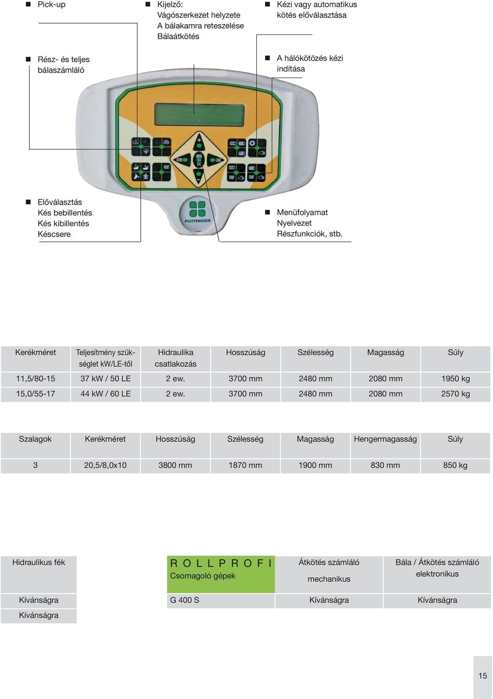 Kerékméret Teljesítmény szükséglet kw/le-től Hidraulika csatlakozás Hosszúság Szélesség Magasság Súly 11,5/80-15 37 kw / 50 LE 2 ew. 3700 mm 2480 mm 2080 mm 1950 kg 15,0/55-17 44 kw / 60 LE 2 ew.
