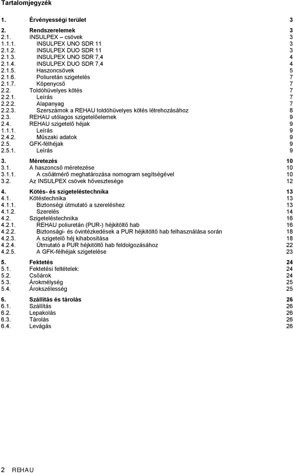 4. REHAU szigetelő héjak 9 1.1.1. Leírás 9 2.4.2. Műszaki adatok 9 2.5. GFK-félhéjak 9 2.5.1. Leírás 9 3. Méretezés 10 3.1. A haszoncső méretezése 10 3.1.1. A csőátmérő meghatározása nomogram segítségével 10 3.