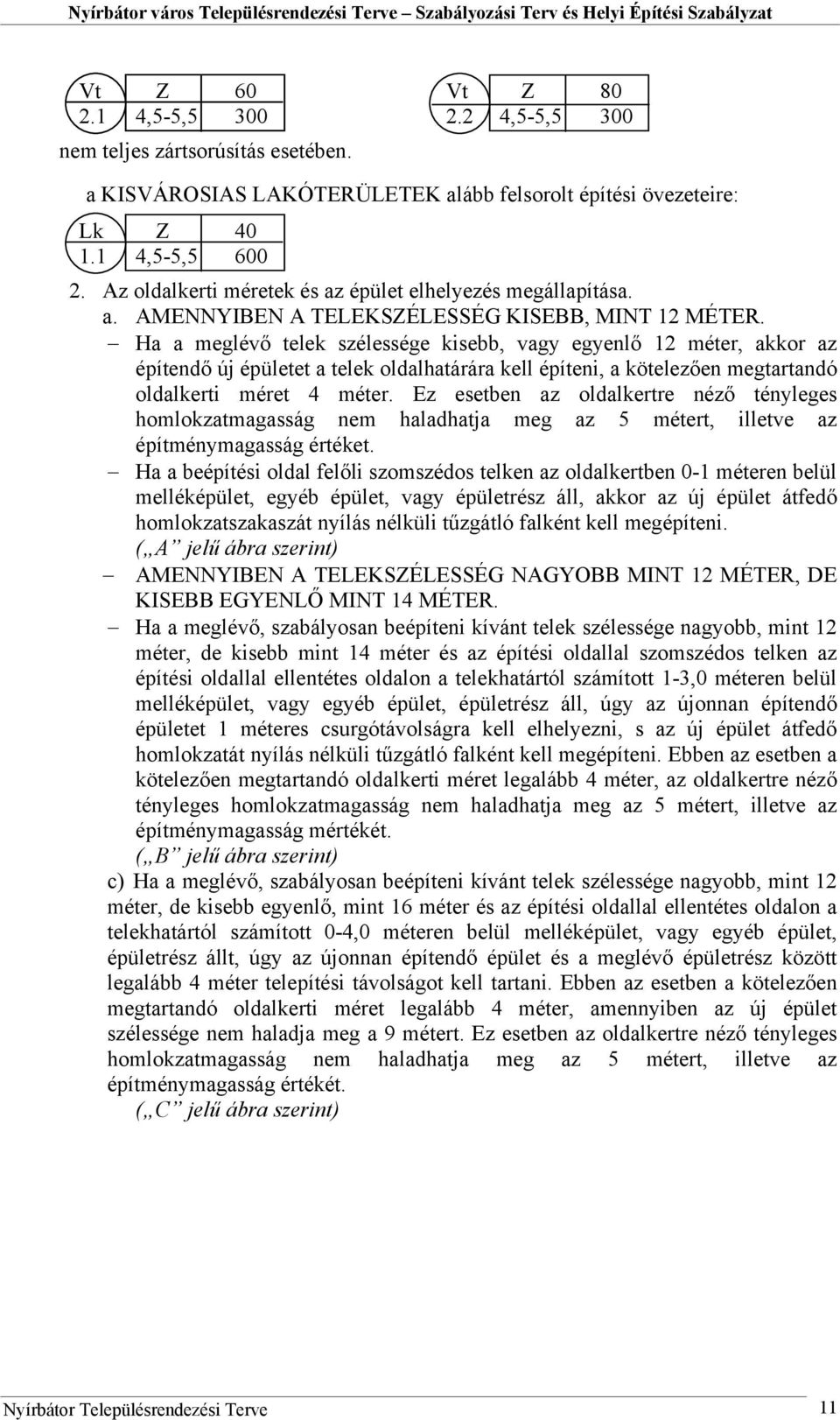 Ha a meglévő telek szélessége kisebb, vagy egyenlő 12 méter, akkor az építendő új épületet a telek oldalhatárára kell építeni, a kötelezően megtartandó oldalkerti méret 4 méter.