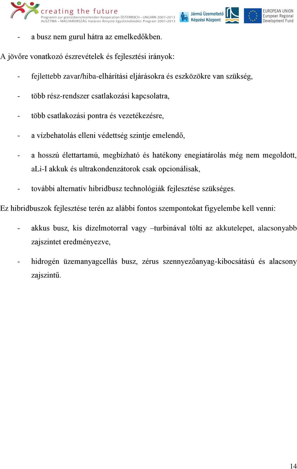 pontra és vezetékezésre, - a vízbehatolás elleni védettség szintje emelendő, - a hosszú élettartamú, megbízható és hatékony enegiatárolás még nem megoldott, ali-i akkuk és ultrakondenzátorok csak