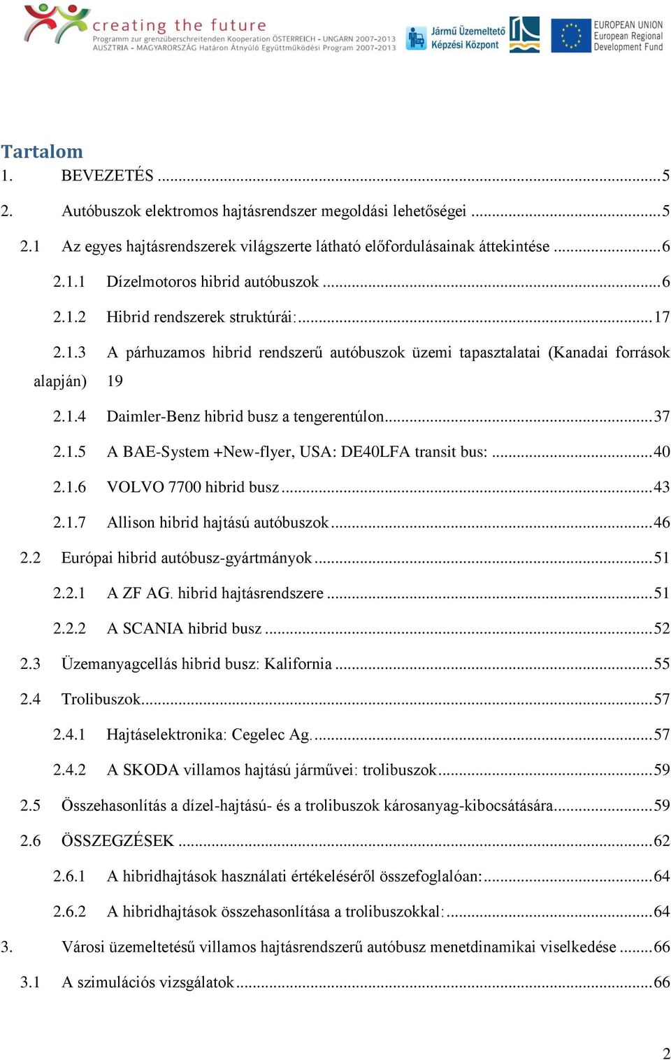 1.5 A BAE-System +New-flyer, USA: DE40LFA transit bus:... 40 2.1.6 VOLVO 7700 hibrid busz... 43 2.1.7 Allison hibrid hajtású autóbuszok... 46 2.2 Európai hibrid autóbusz-gyártmányok... 51 2.2.1 A ZF AG.