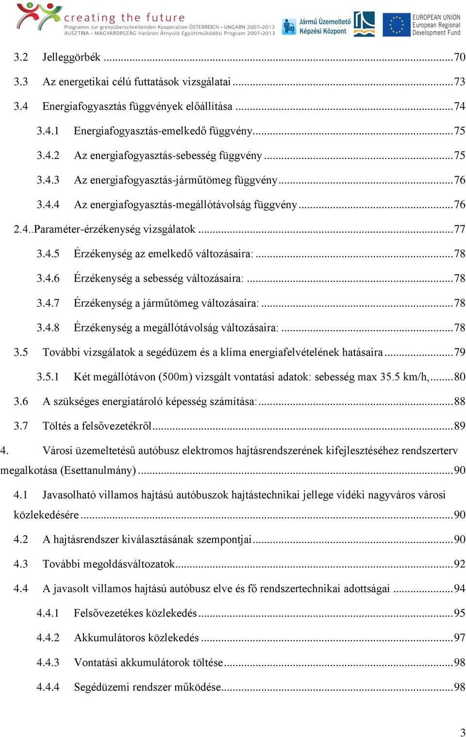 .. 78 3.4.6 Érzékenység a sebesség változásaira:... 78 3.4.7 Érzékenység a járműtömeg változásaira:... 78 3.4.8 Érzékenység a megállótávolság változásaira:... 78 3.5 További vizsgálatok a segédüzem és a klíma energiafelvételének hatásaira.