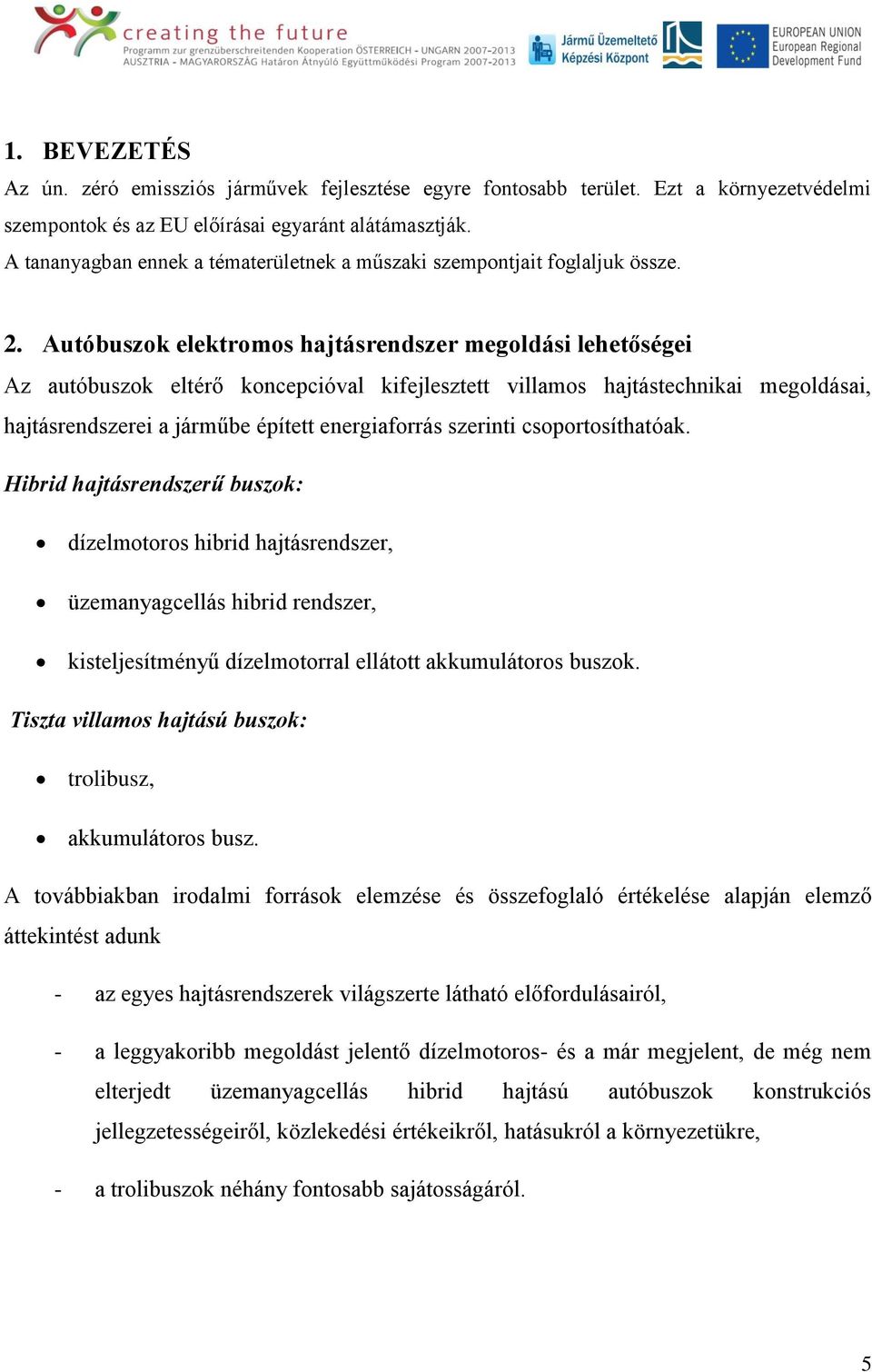 Autóbuszok elektromos hajtásrendszer megoldási lehetőségei Az autóbuszok eltérő koncepcióval kifejlesztett villamos hajtástechnikai megoldásai, hajtásrendszerei a járműbe épített energiaforrás