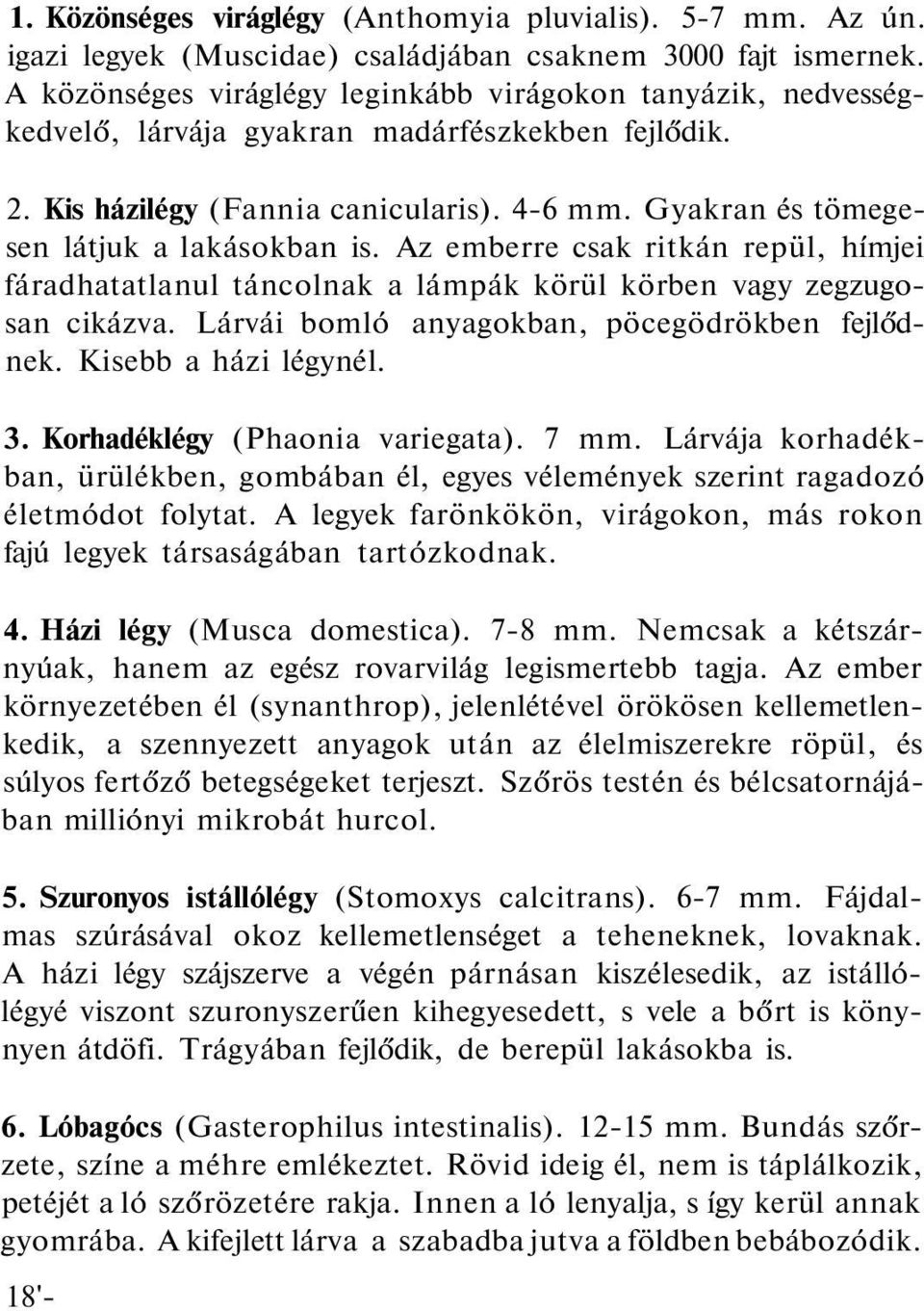 Gyakran és tömegesen látjuk a lakásokban is. Az emberre csak ritkán repül, hímjei fáradhatatlanul táncolnak a lámpák körül körben vagy zegzugosan cikázva.