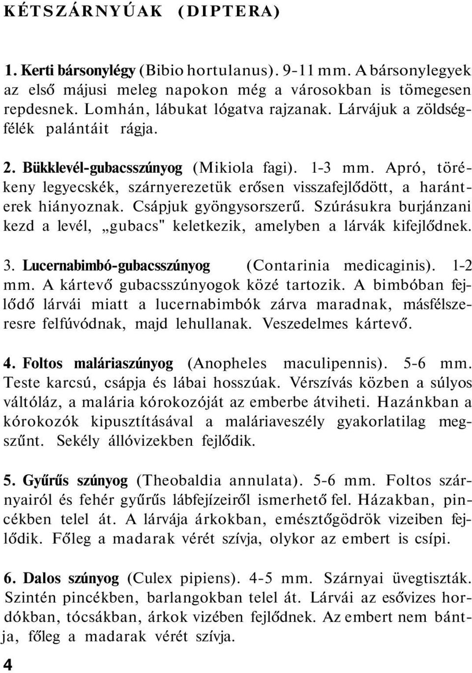 Csápjuk gyöngysorszerű. Szúrásukra burjánzani kezd a levél, gubacs" keletkezik, amelyben a lárvák kifejlődnek. 3. Lucernabimbó-gubacsszúnyog (Contarinia medicaginis). 1-2 mm.