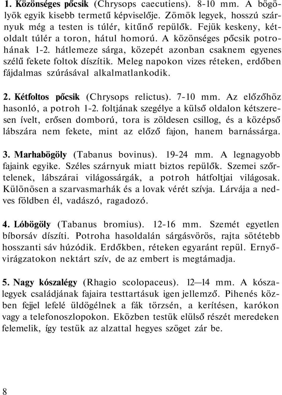 Meleg napokon vizes réteken, erdőben fájdalmas szúrásával alkalmatlankodik. 2. Kétfoltos pőcsik (Chrysops relictus). 7-10 mm. Az előzőhöz hasonló, a potroh 1-2.