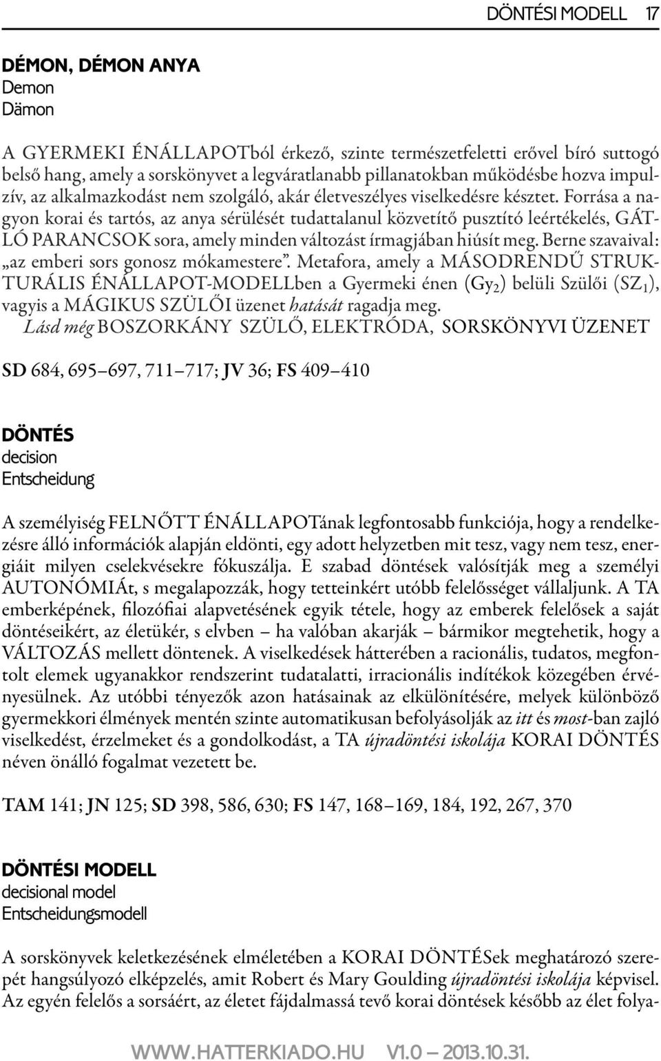 Forrása a nagyon korai és tartós, az anya sérülését tudattalanul közvetítő pusztító leértékelés, GÁT- LÓ PARANCSOK sora, amely minden változást írmagjában hiúsít meg.