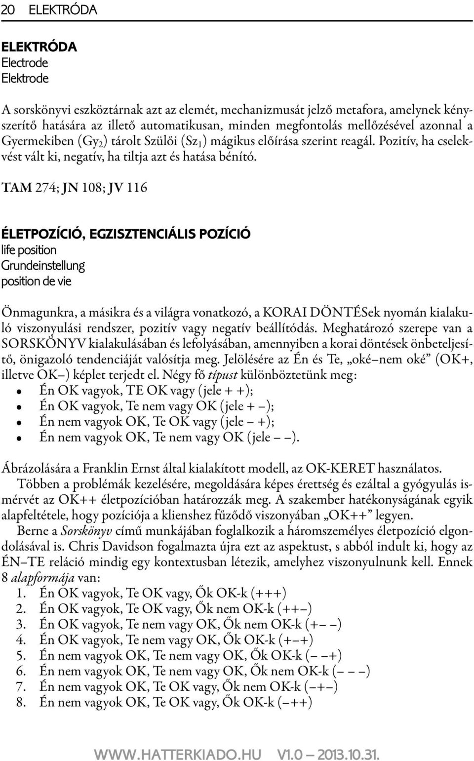 TAM 274; JN 108; JV 116 ÉLETPOZÍCIÓ, EGZISZTENCIÁLIS POZÍCIÓ life position Grundeinstellung position de vie Önmagunkra, a másikra és a világra vonatkozó, a KORAI DÖNTÉSek nyomán kialakuló