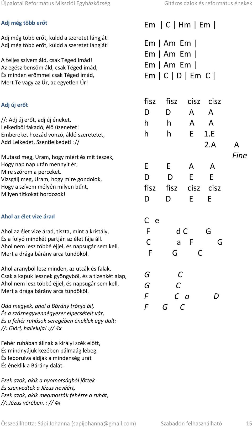 Embereket hozzád vonzó, áldó szeretetet, Add Lelkedet, Szentlelkedet! :// Mutasd meg, Uram, hogy miért és mit teszek, Hogy nap nap után mennyit ér, Mire szórom a perceket.