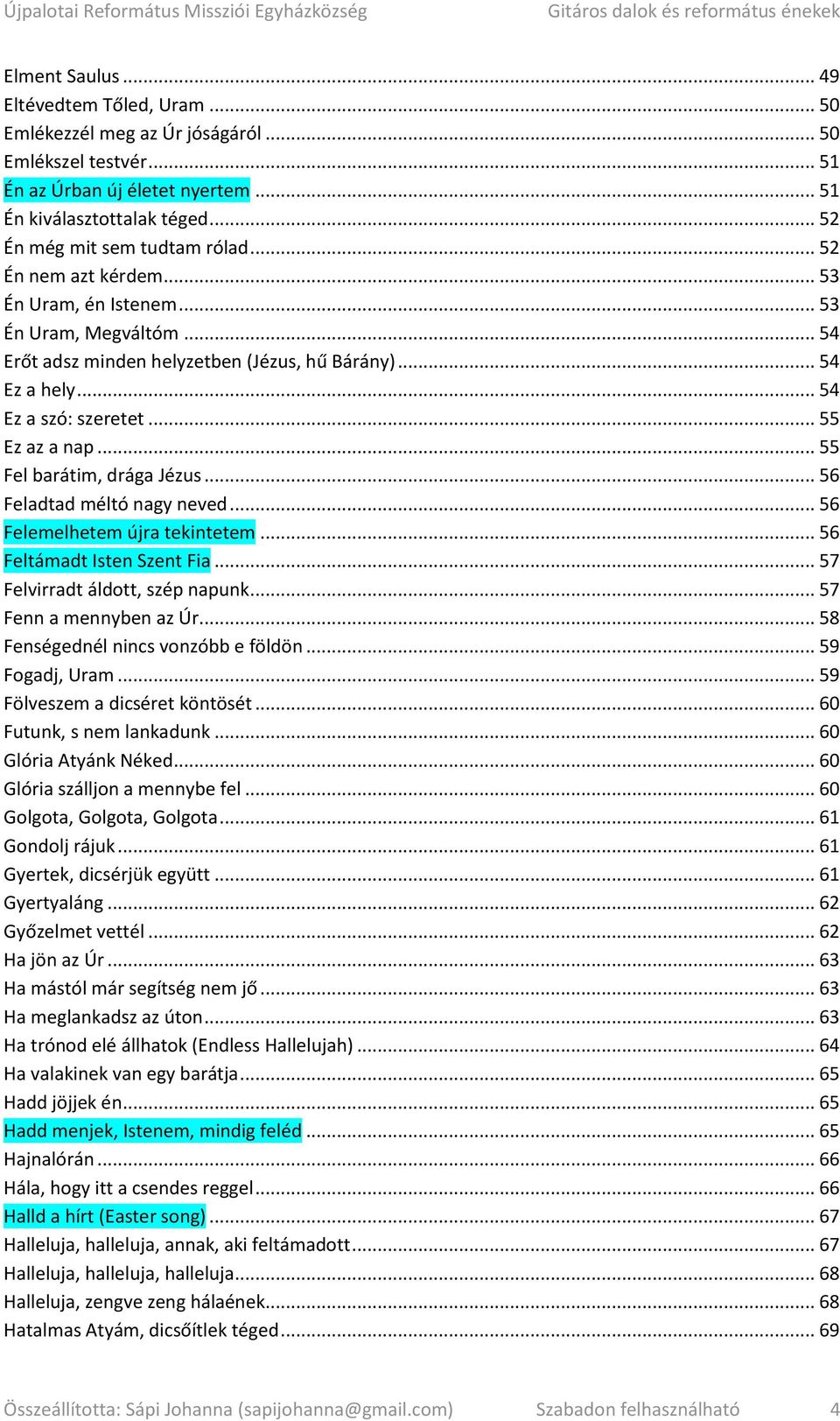 .. 54 Ez a szó: szeretet... 55 Ez az a nap... 55 Fel barátim, drága Jézus... 56 Feladtad méltó nagy neved... 56 Felemelhetem újra tekintetem... 56 Feltámadt Isten Szent Fia.