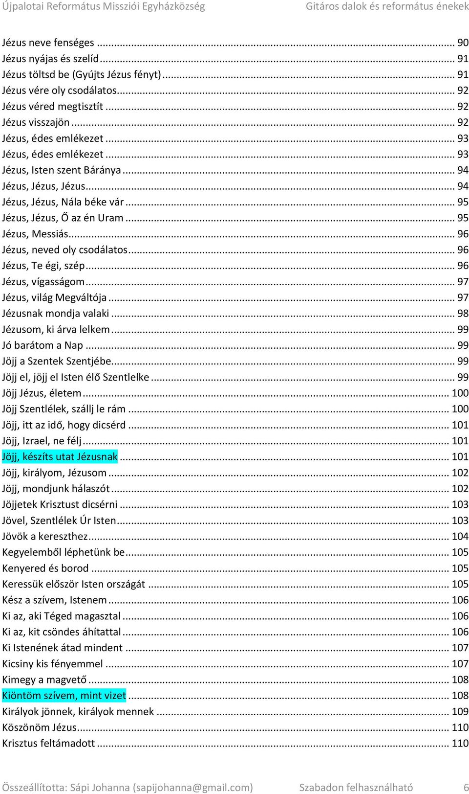 .. 95 Jézus, Messiás... 96 Jézus, neved oly csodálatos... 96 Jézus, Te égi, szép... 96 Jézus, vígasságom... 97 Jézus, világ Megváltója... 97 Jézusnak mondja valaki... 98 Jézusom, ki árva lelkem.