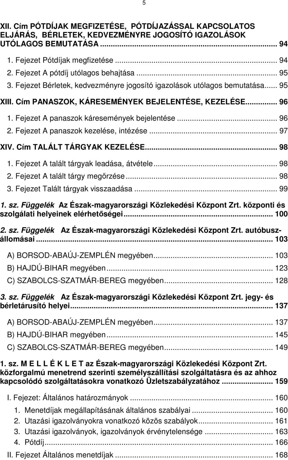 Fejezet A panaszok káresemények bejelentése... 96 2. Fejezet A panaszok kezelése, intézése... 97 XIV. Cím TALÁLT TÁRGYAK KEZELÉSE... 98 1. Fejezet A talált tárgyak leadása, átvétele... 98 2.