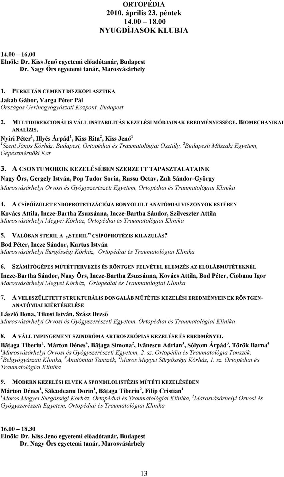 BIOMECHANIKAI ANALÍZIS. Nyiri Péter 1, Illyés Árpád 1, Kiss Rita 2, Kiss Jenő 1 1 Szent János Kórház, Budapest, Ortopédiai és Traumatológiai Osztály, 2 Budapesti Műszaki Egyetem, Gépészmérnöki Kar 3.