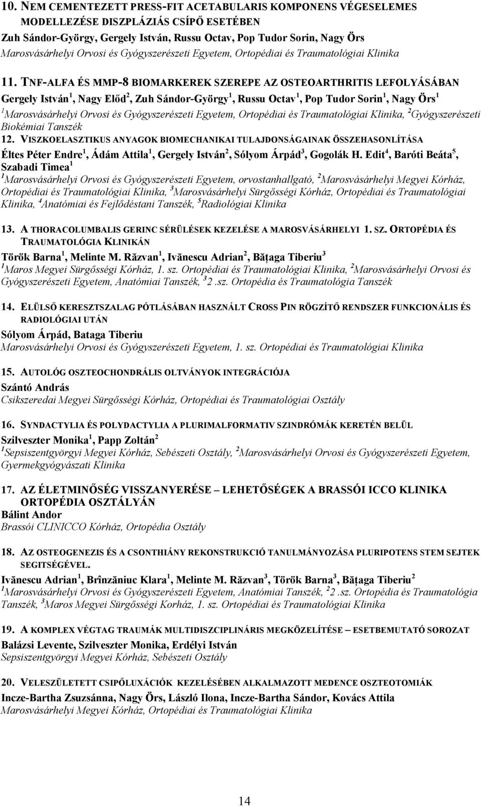 TNF-ALFA ÉS MMP-8 BIOMARKEREK SZEREPE AZ OSTEOARTHRITIS LEFOLYÁSÁBAN Gergely István 1, Nagy Előd 2, Zuh Sándor-György 1, Russu Octav 1, Pop Tudor Sorin 1, Nagy Örs 1 1 Marosvásárhelyi Orvosi és