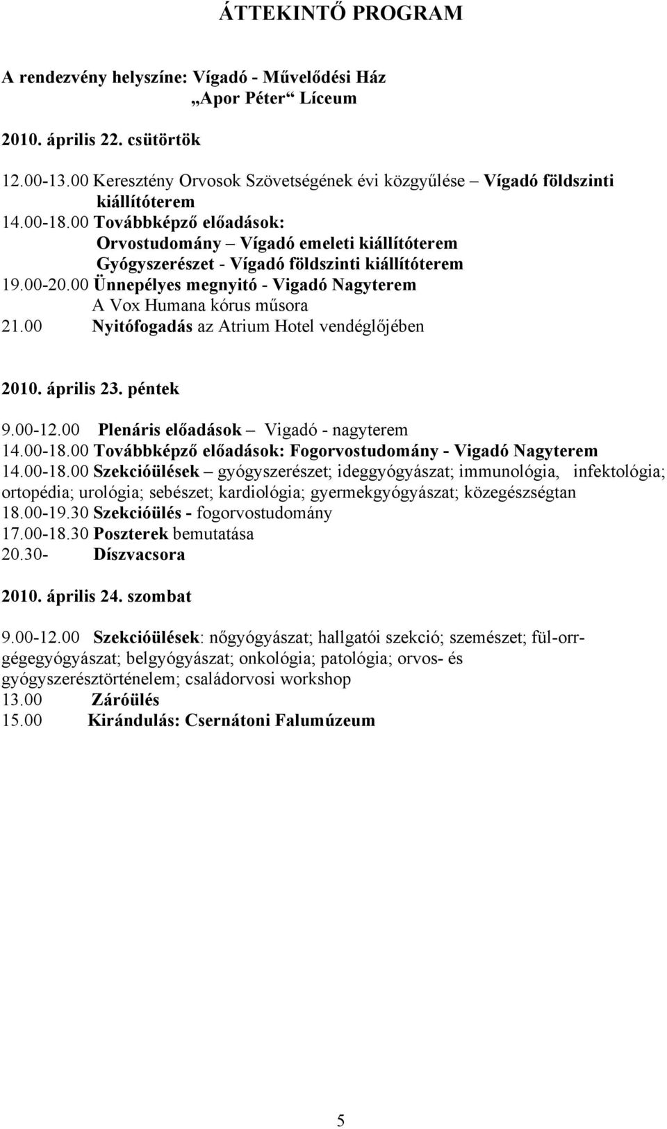 00 Továbbképző előadások: Orvostudomány Vígadó emeleti kiállítóterem Gyógyszerészet - Vígadó földszinti kiállítóterem 19.00-20.00 Ünnepélyes megnyitó - Vigadó Nagyterem A Vox Humana kórus műsora 21.