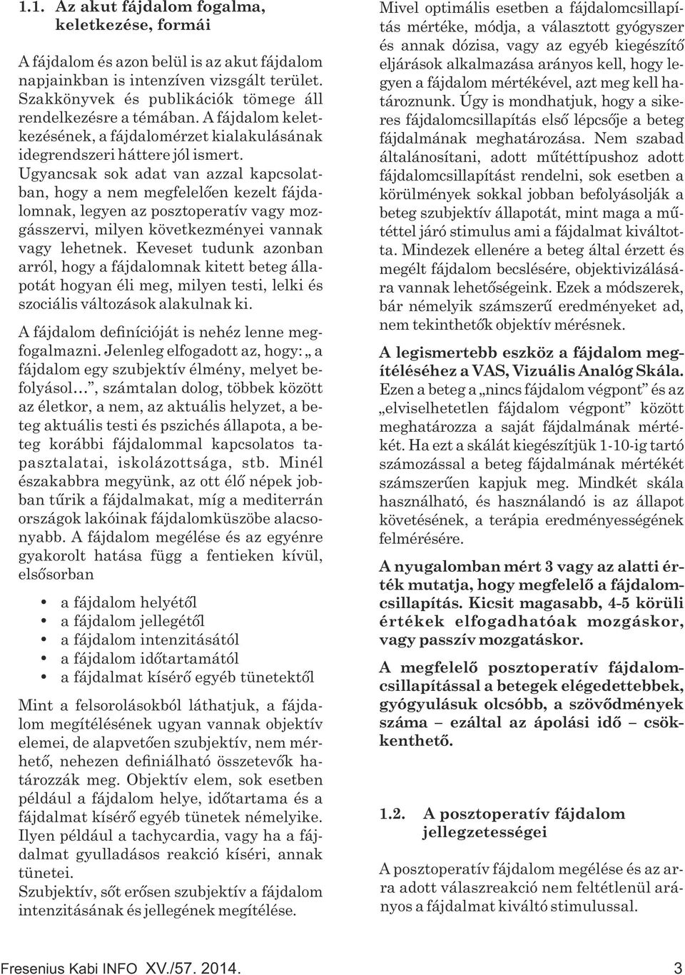 Ugyancsak sok adat van azzal kapcsolatban, hogy a nem megfelelően kezelt fájdalomnak, legyen az posztoperatív vagy mozgásszervi, milyen következményei vannak vagy lehetnek.