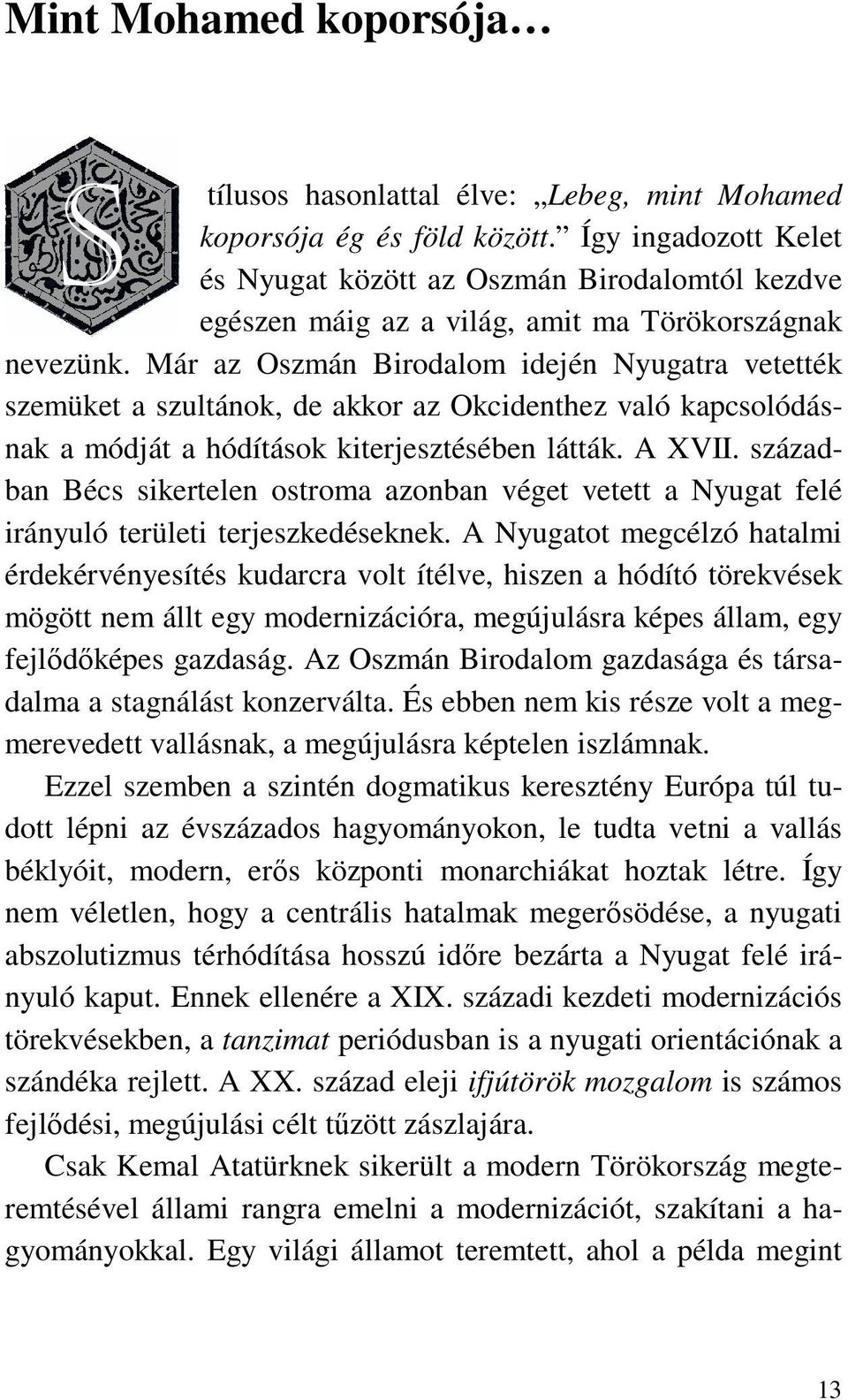 Már az Oszmán Birodalom idején Nyugatra vetették szemüket a szultánok, de akkor az Okcidenthez való kapcsolódásnak a módját a hódítások kiterjesztésében látták. A XVII.