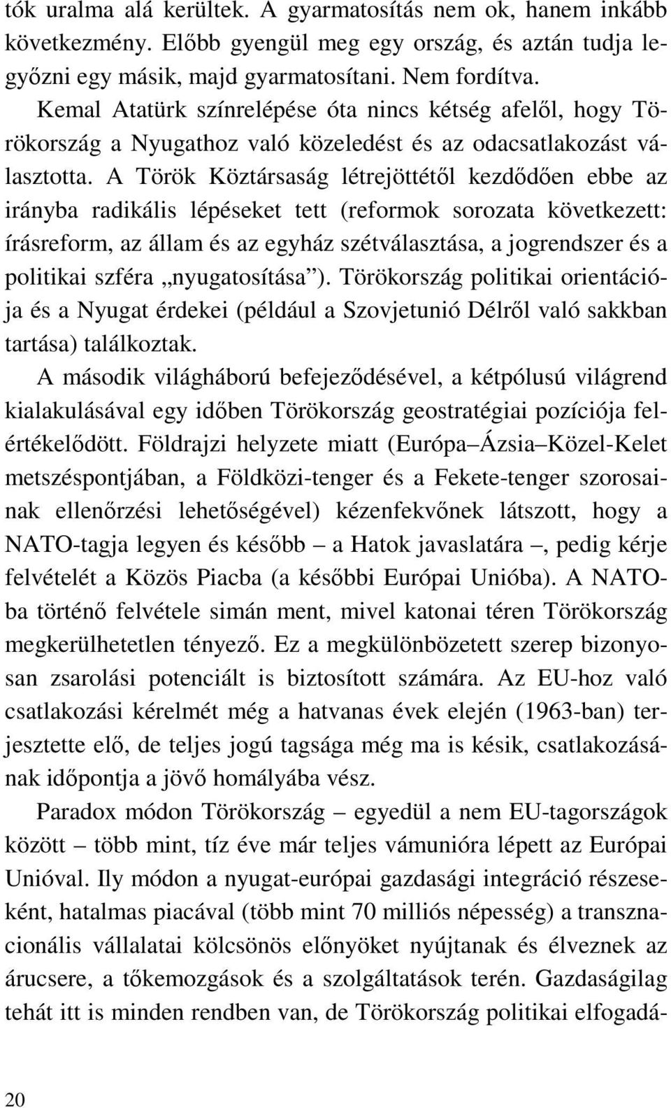 A Török Köztársaság létrejöttétől kezdődően ebbe az irányba radikális lépéseket tett (reformok sorozata következett: írásreform, az állam és az egyház szétválasztása, a jogrendszer és a politikai