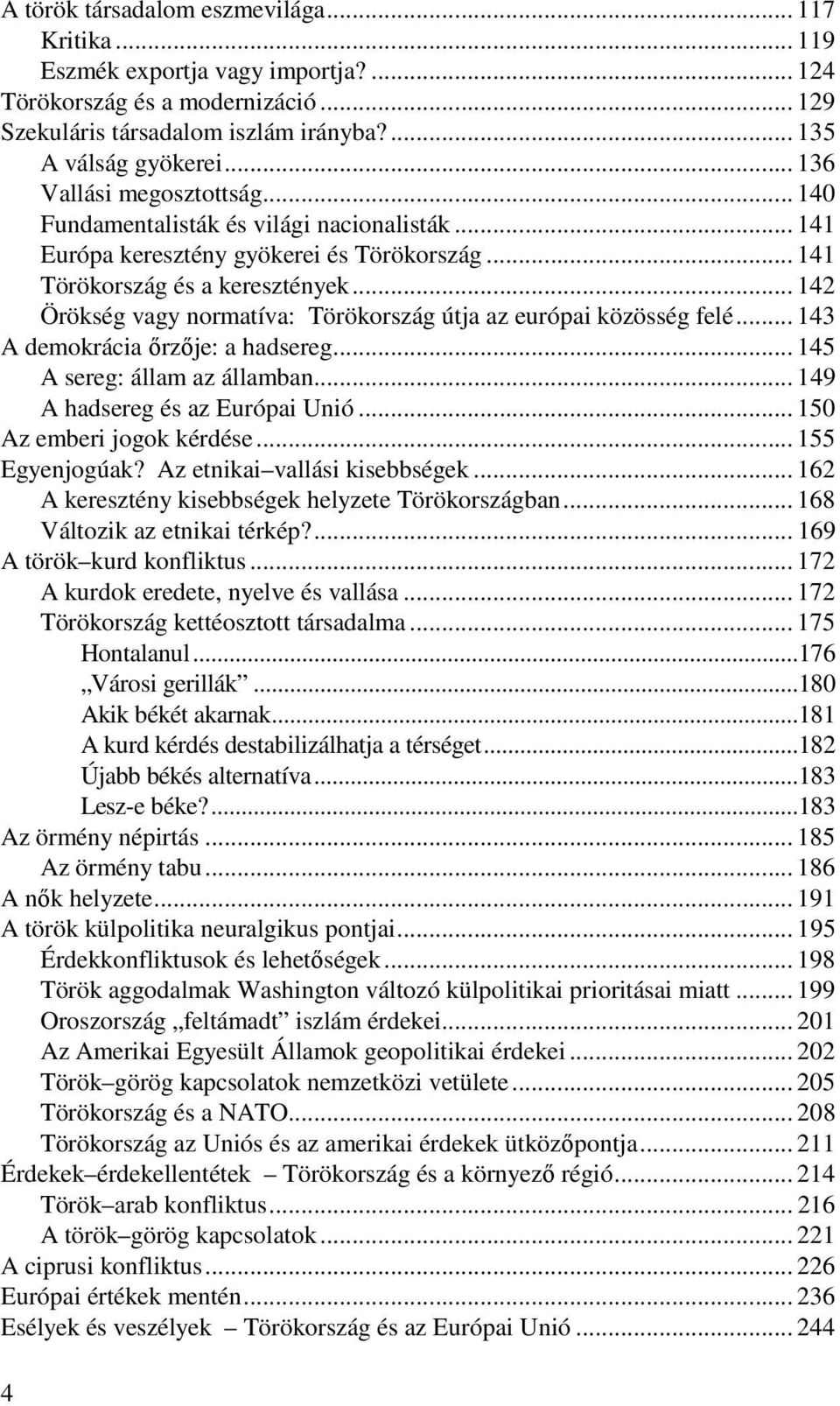 .. 142 Örökség vagy normatíva: Törökország útja az európai közösség felé... 143 A demokrácia őrzője: a hadsereg... 145 A sereg: állam az államban... 149 A hadsereg és az Európai Unió.