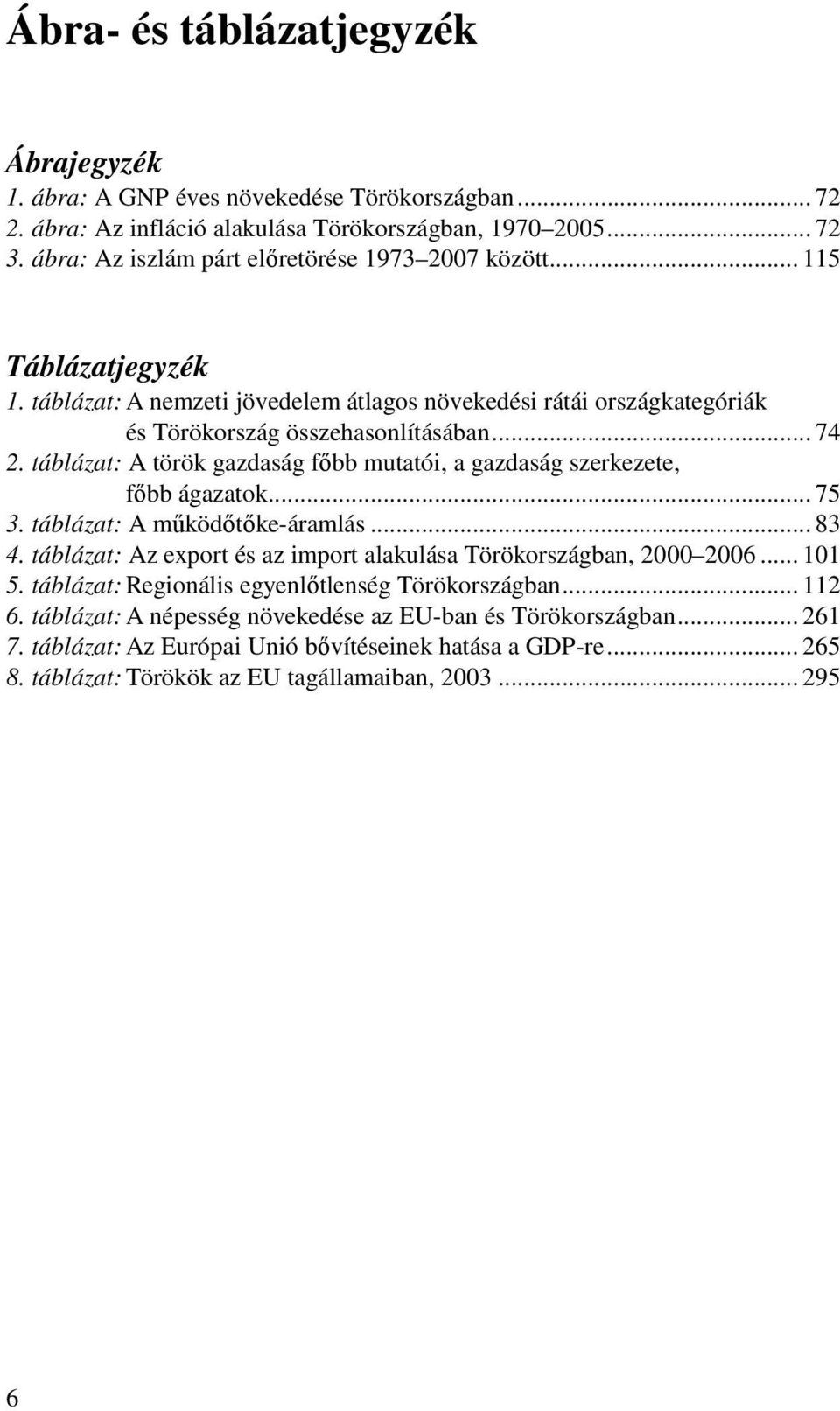 táblázat: A török gazdaság főbb mutatói, a gazdaság szerkezete, főbb ágazatok... 75 3. táblázat: A működőtőke-áramlás... 83 4. táblázat: Az export és az import alakulása Törökországban, 2000 2006.